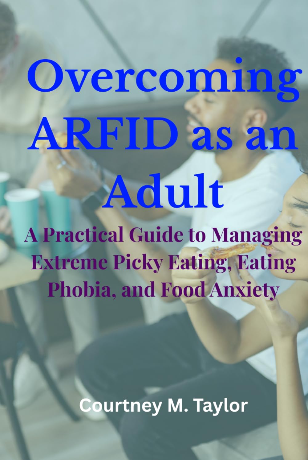 Overcoming ARFID as an Adult: A Practical Guide to Managing Extreme Picky Eating, Eating Phobia, and Food Anxiety