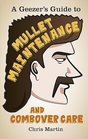 Mullet Maintenance: A Geezer's Guide to Mullet Maintenance and Combover Care Illustrated Edition book cover