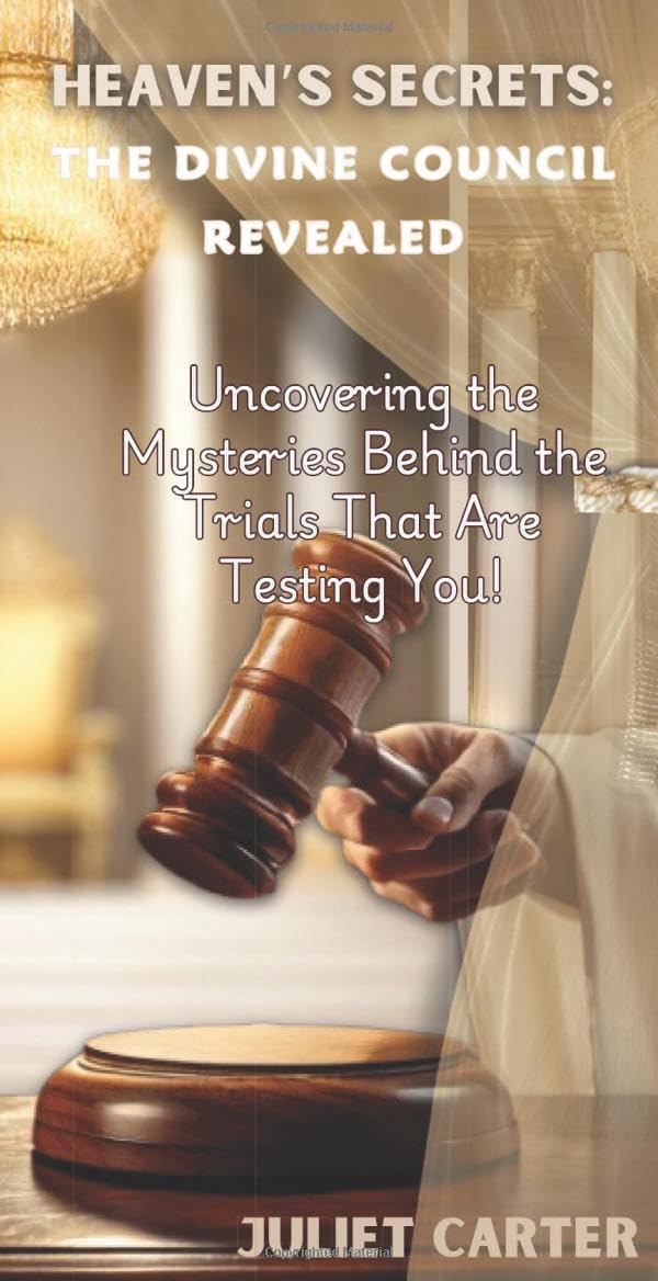 Heaven's Secrets: The Divine Council Revealed: Uncovering the Mysteries Behind the Trials That Are Testing You!
