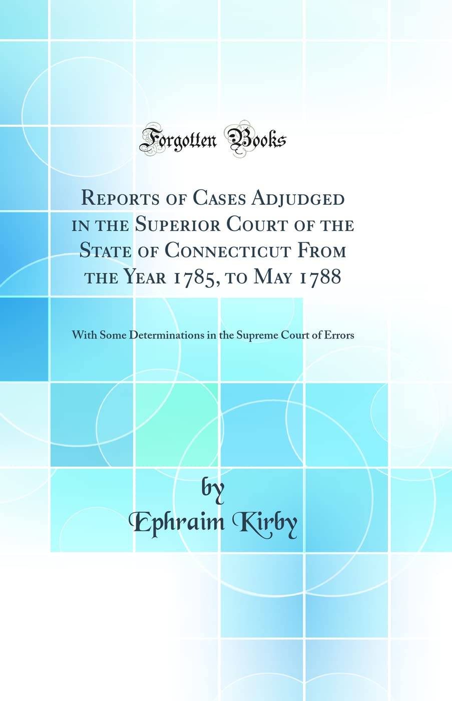Reports of Cases Adjudged in the Superior Court of the State of Connecticut From the Year 1785, to May 1788: With Some Determinations in the Supreme Court of Errors (Classic Reprint)