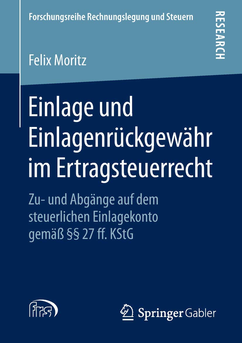 Einlage und Einlagenrückgewähr im Ertragsteuerrecht: Zu- und Abgänge auf dem steuerlichen Einlagekonto gemäß §§ 27 ff. KStG (Forschungsreihe Rechnungslegung und Steuern)