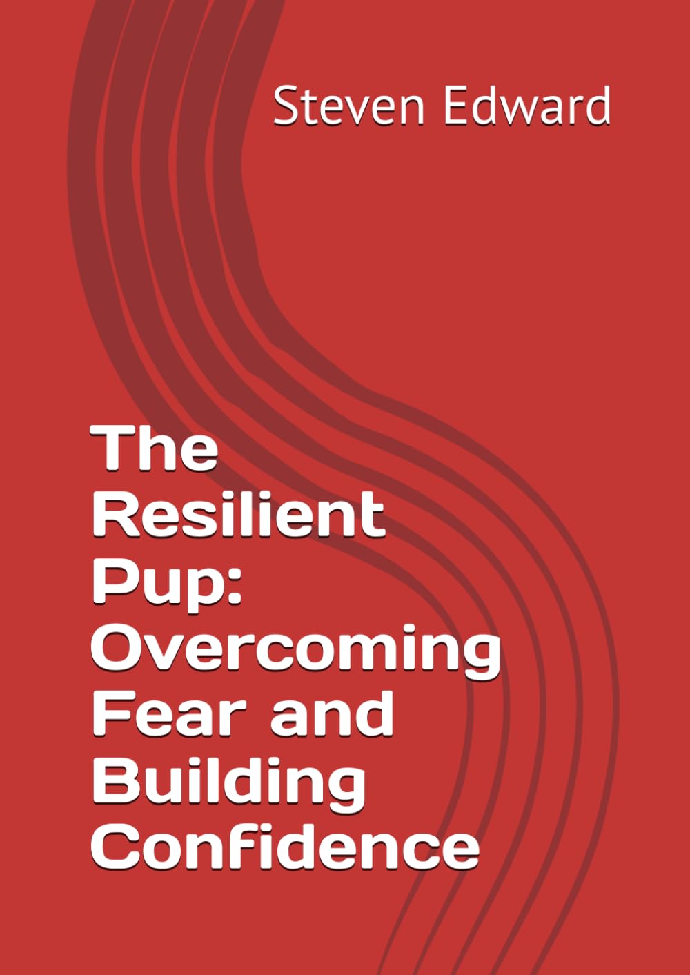The Resilient Pup: Overcoming Fear and Building Confidence (Dog Training Collection)