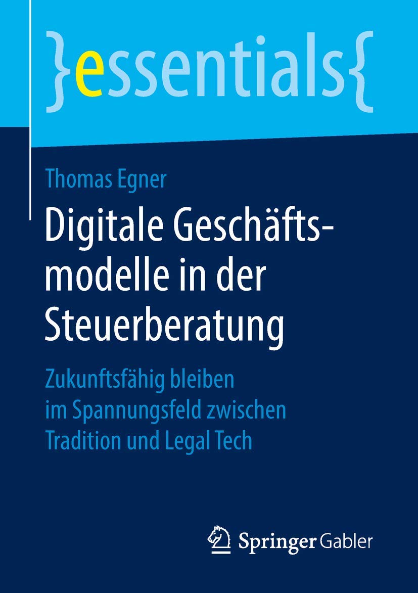 Digitale Geschäftsmodelle in der Steuerberatung: Zukunftsfähig bleiben im Spannungsfeld zwischen Tradition und Legal Tech (essentials)