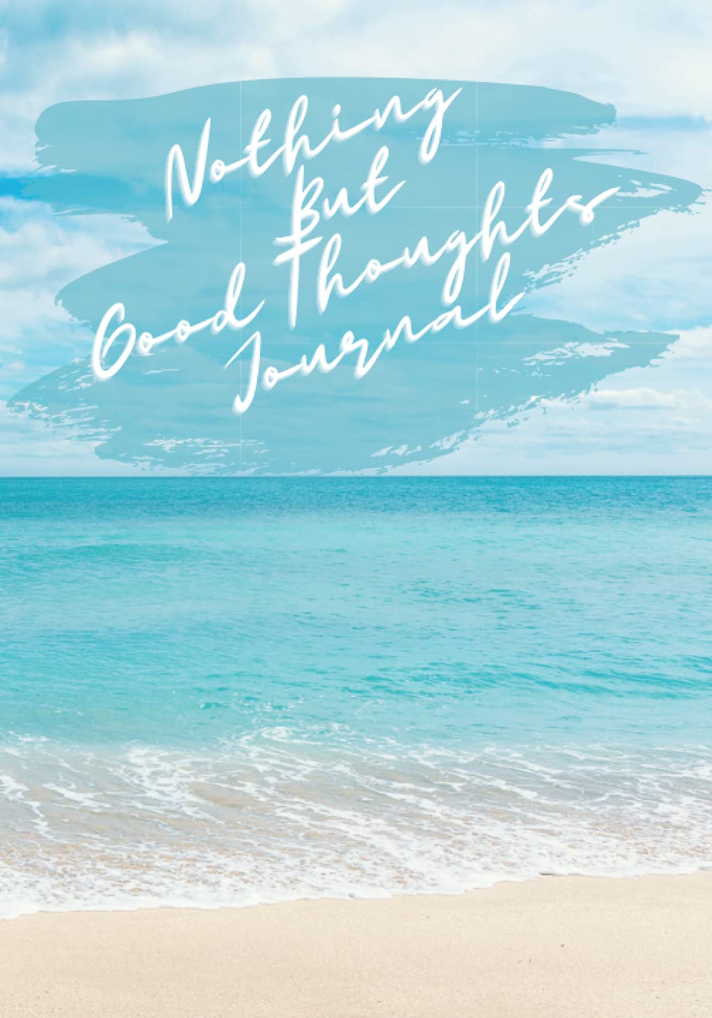 Nothing But Good Thoughts Journal: The Positive Thinking Journal For Women to Create Life As We Know It!