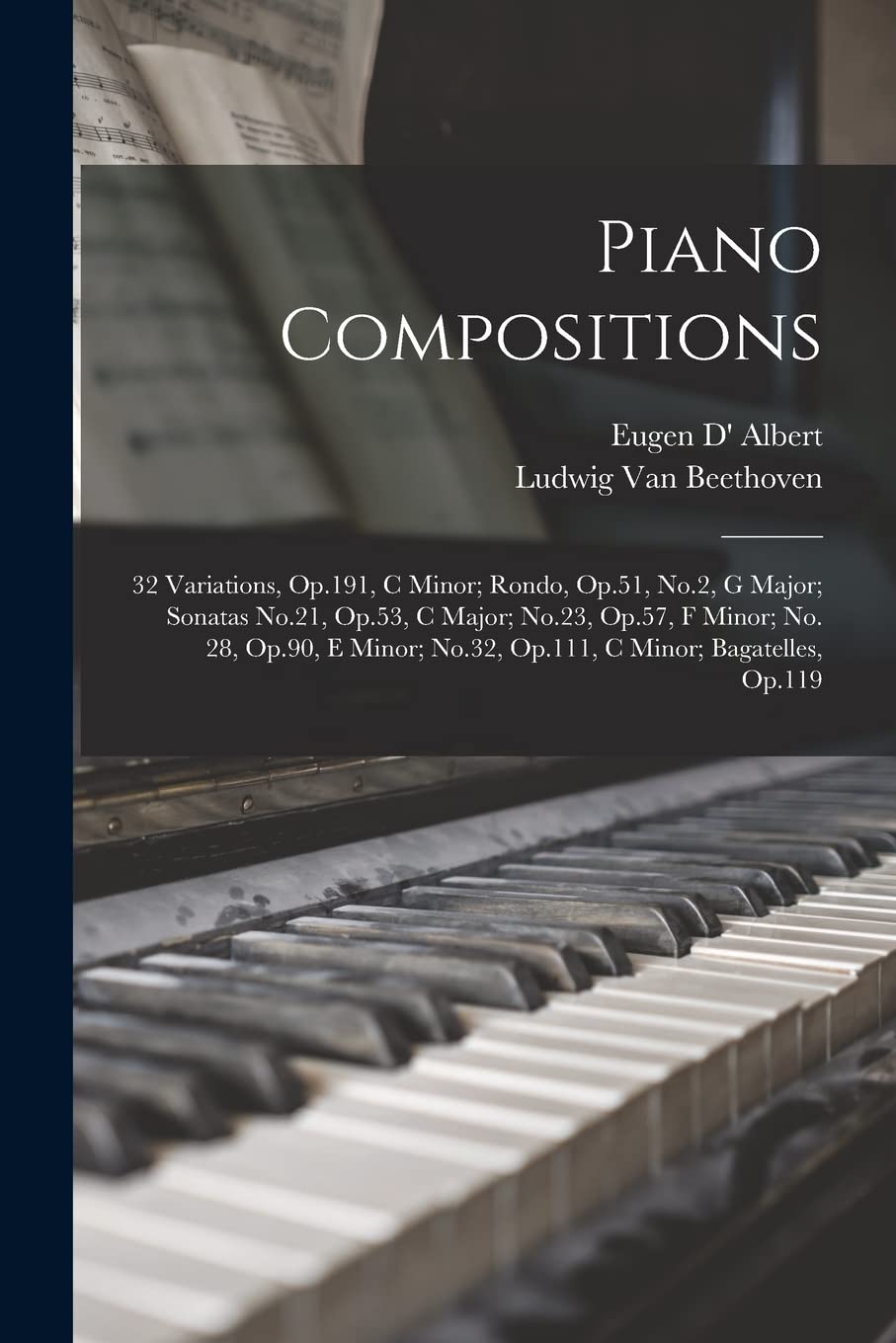 Piano Compositions: 32 Variations, Op.191, C Minor; Rondo, Op.51, No.2, G Major; Sonatas No.21, Op.53, C Major; No.23, Op.57, F Minor; No. 28, Op.90, ... No.32, Op.111, C Minor; Bagatelles, Op.119