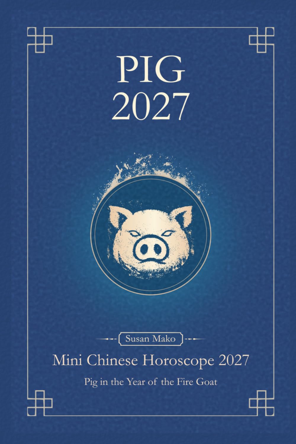 Chinese Horoscope 2027 Pig: Mini Yearly Prediction for Pig Zodiac Sign (Soft Intensity in Bloom: Your Personal Horoscope 2027)