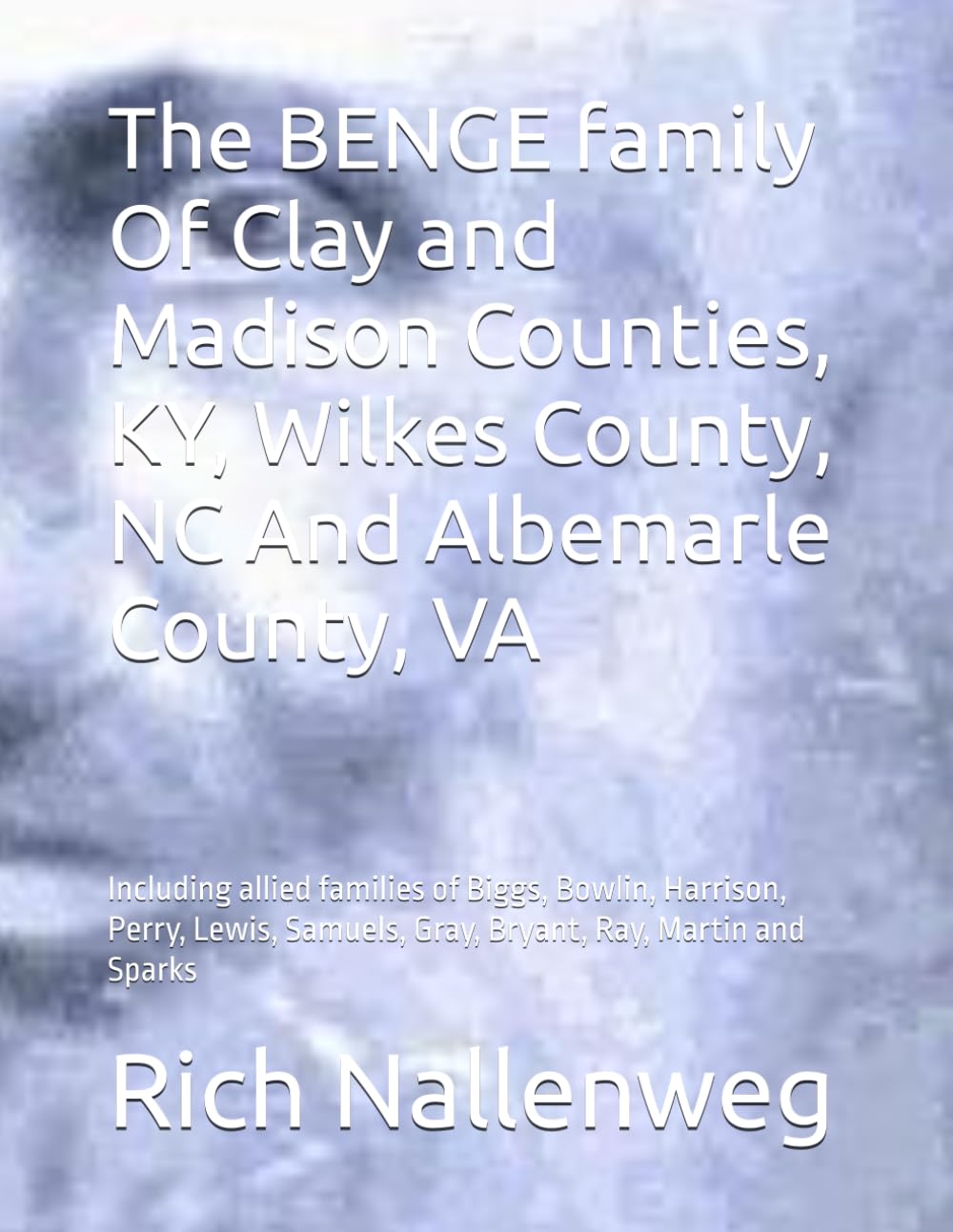 The BENGE family Of Clay and Madison Counties, KY, Wilkes County, NC And Albemarle County, VA: Including allied families of Biggs, Bowlin, Harrison, ... Samuels, Gray, Bryant, Ray, Martin and Sparks      Paperback – February 28, 2025