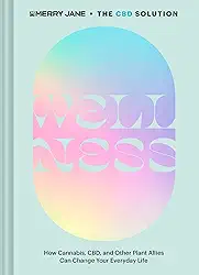 Merry Jane's the CBD Solution: Wellness: How Cannabis, Cbd, and Other Plant Allies Can Change Your Everyday Life