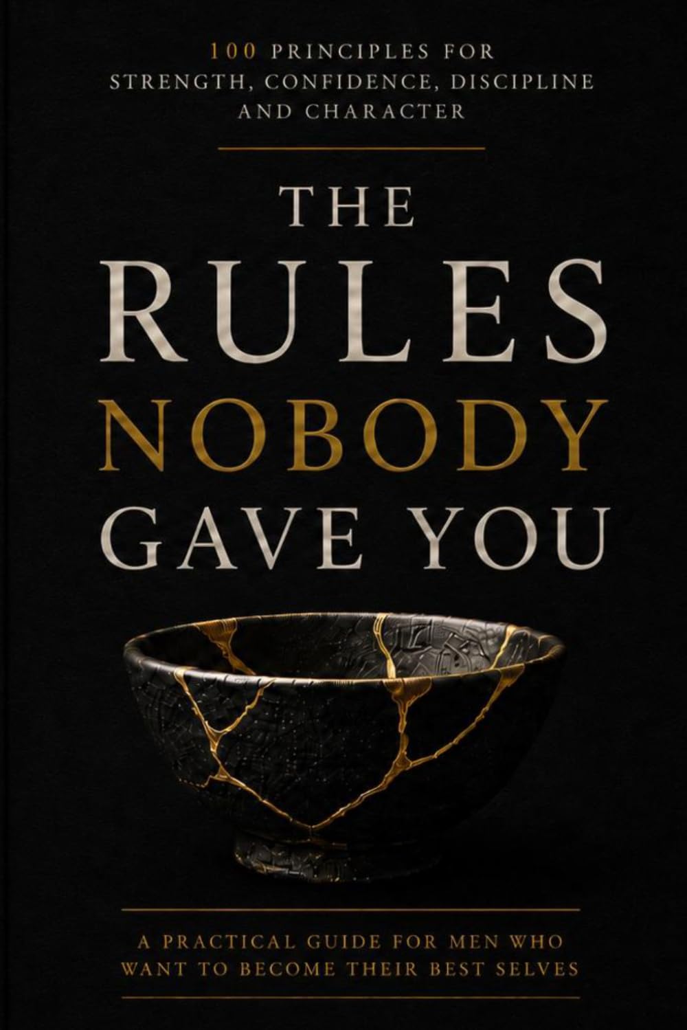 The Rules Nobody Gave You: A Practical Guide for Men to Build Discipline, Confidence, Emotional Strength and Character