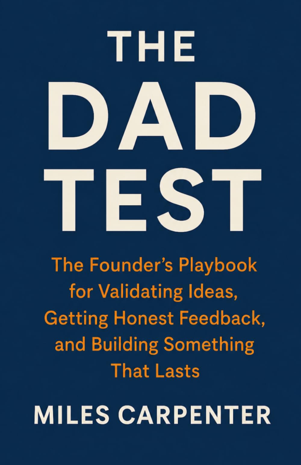 The Dad Test: The Founder's Playbook for Validating Ideas, Getting Honest Feedback, and Building Something That Lasts