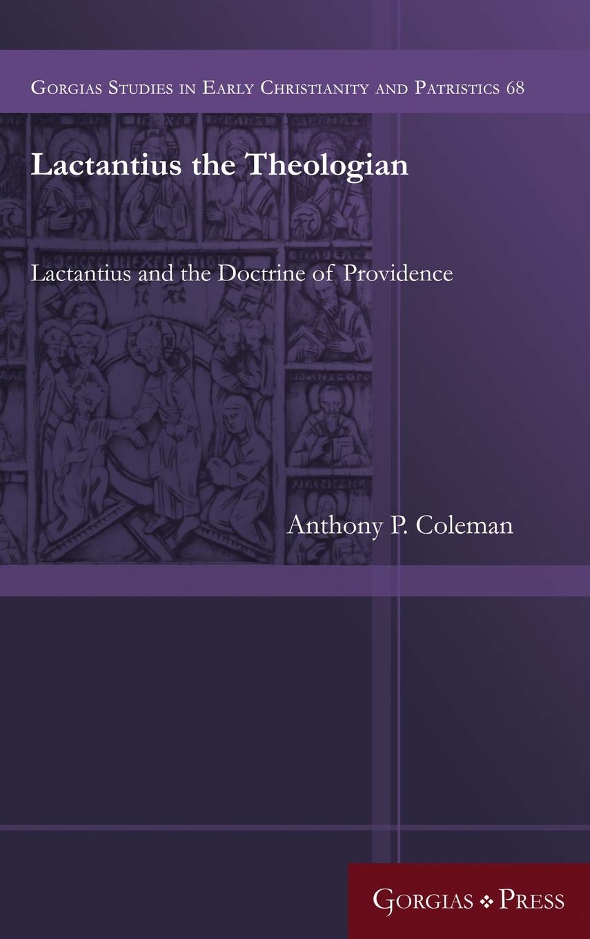 Lactantius the Theologian: Lactantius and the Doctrine of Providence: 68 (Gorgias Studies in Early Christianity and Patristics)