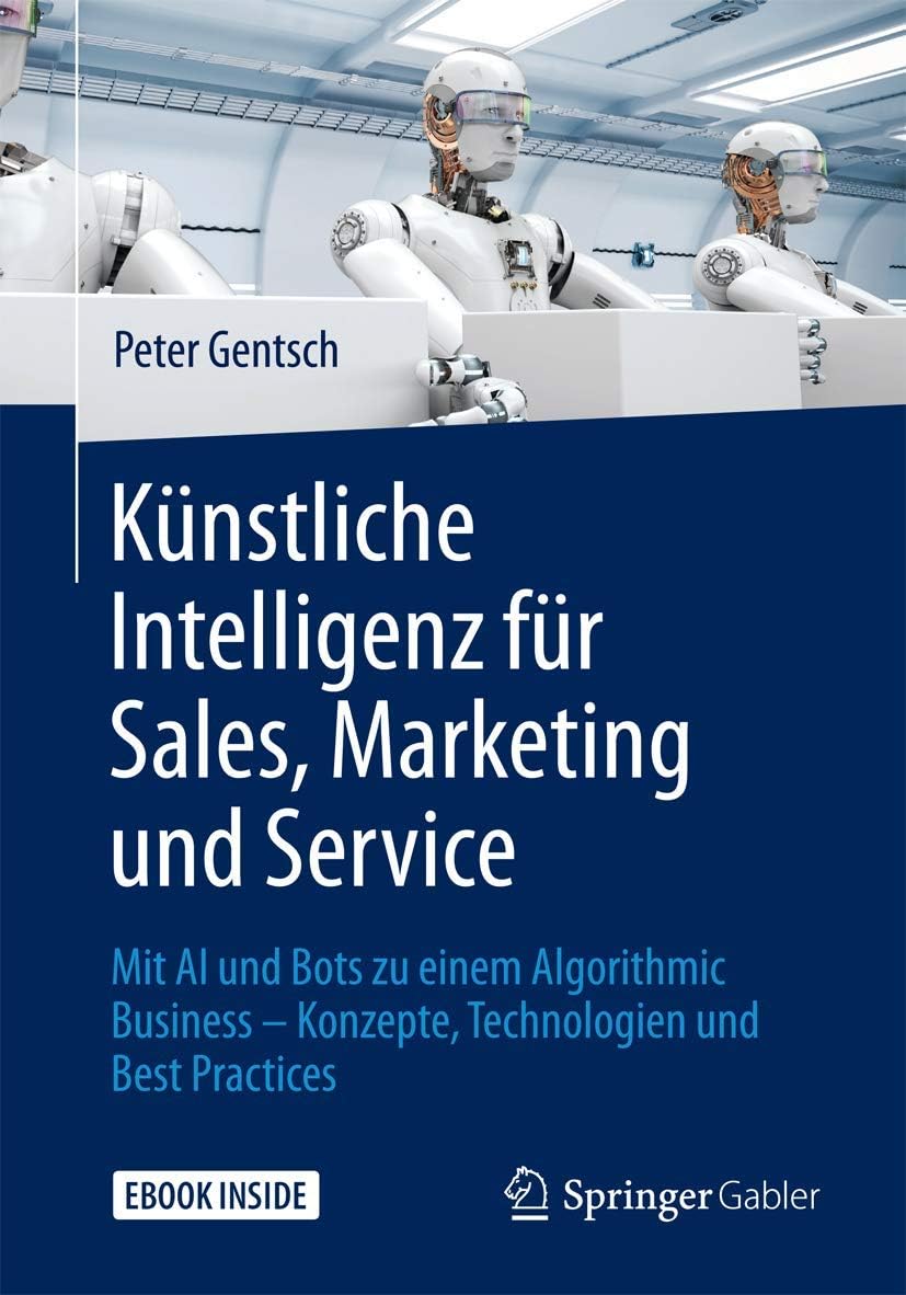 Künstliche Intelligenz Für Sales, Marketing Und Service: Mit Ai Und Bots Zu Einem Algorithmic Business - Konzepte, Technologien Und Best Practices (German Edition)