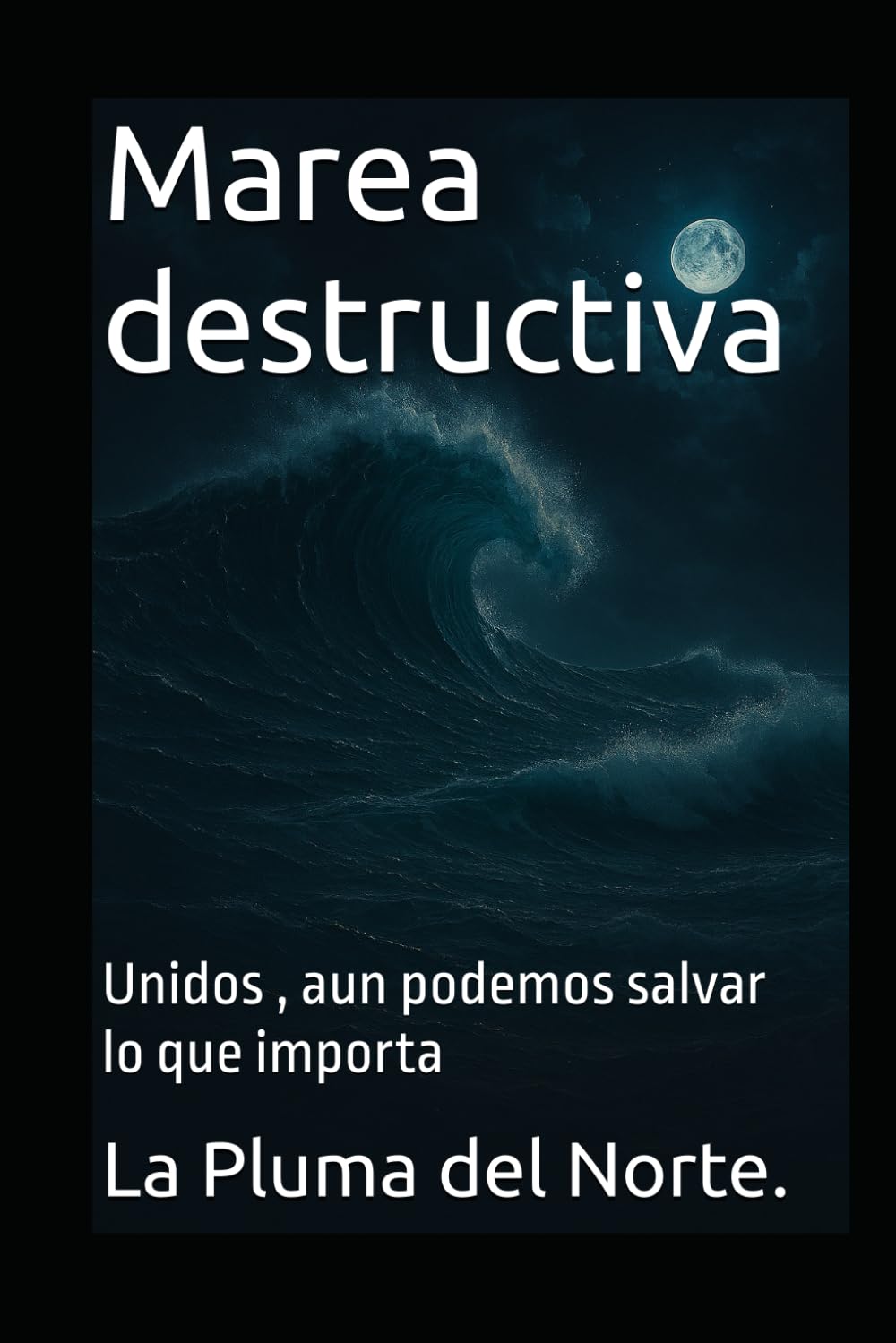 Marea destructiva: Unidos , aun podemos salvar lo que importa: 5 (Trilogía testimonial y filosófica)