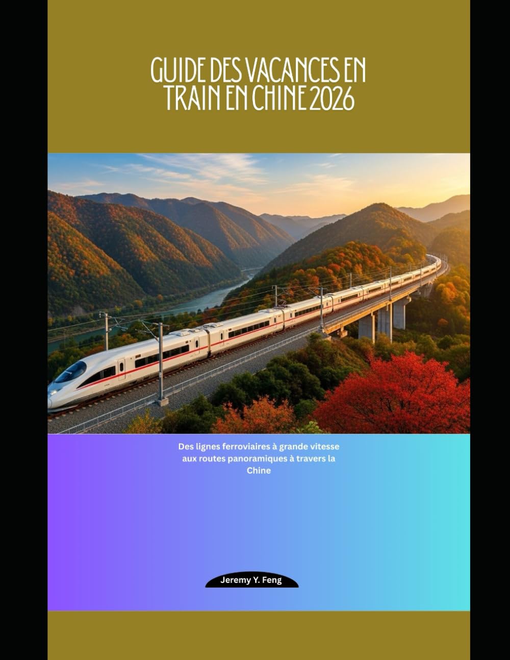Guide des vacances en train en Chine 2026: Des lignes ferroviaires à grande vitesse aux routes panoramiques à travers la Chine (Railway Journeys: The 2026 Train Travel Guide Collection)