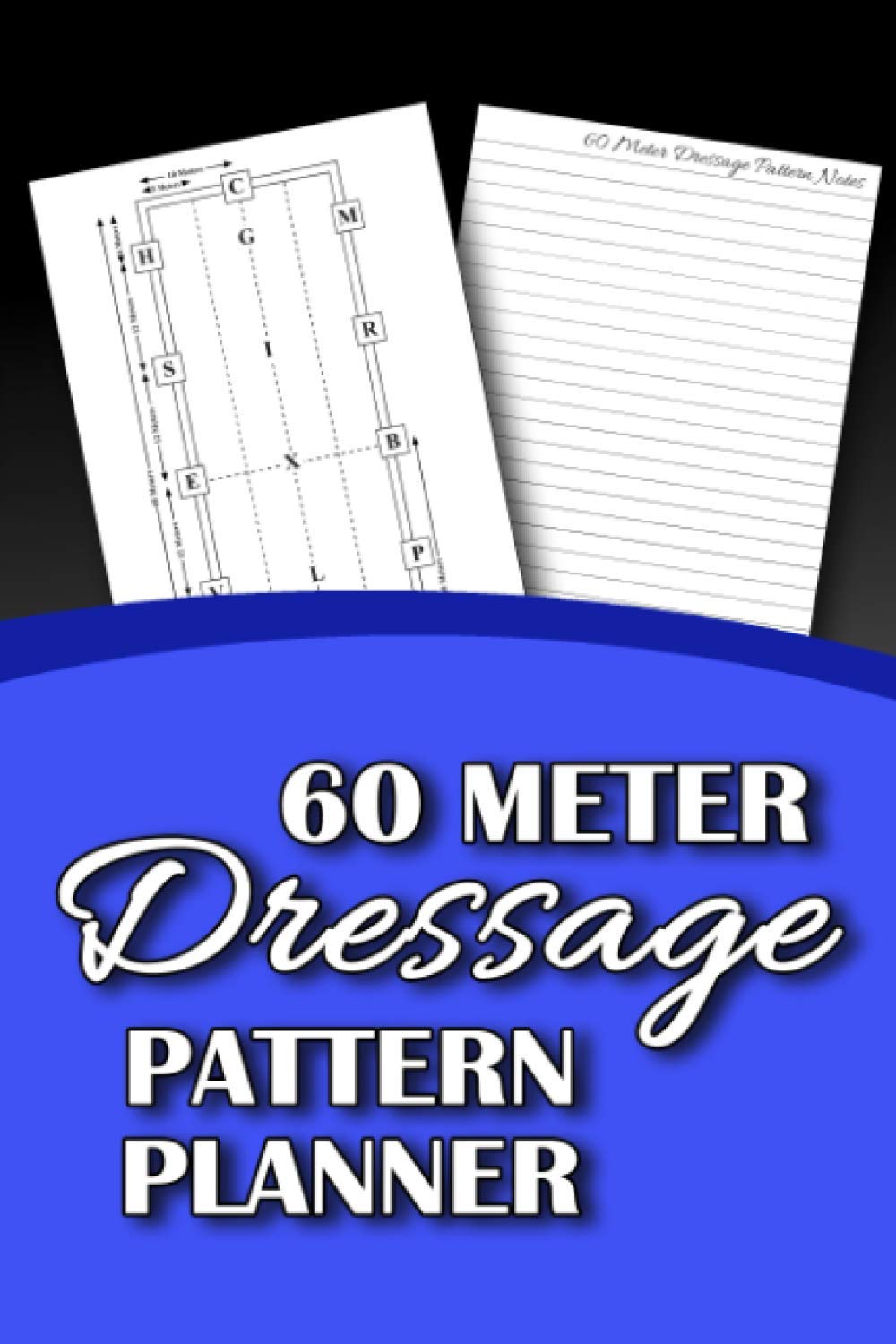 60 Meter Dressage Pattern Planner: Horseback Riders and Equestrians Plan Arena Work in a Productive, Ballanced Way (Horsemanship)