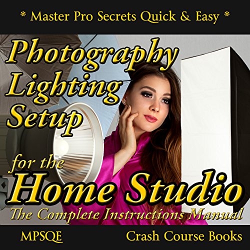 Photography Lighting Setup for the Home Studio -The Complete Instructions Manual: The Studio Lighting Book on how to buy and set up your photography lighting ... (MPSQE * Master Pro Secrets Quick & Easy 6)