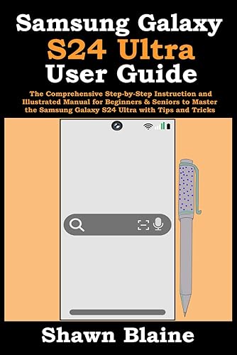 Samsung Galaxy S24 Ultra User Guide: The Comprehensive Step-by-Step Instruction and Illustrated Manual for Beginners &amp; Seniors to Master the Samsung Galaxy S24 Ultra with Tips and Tricks