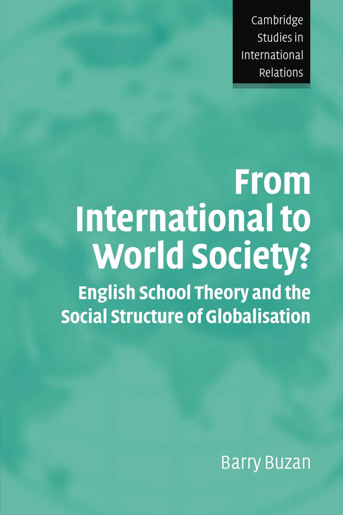From International to World Society?: English School Theory and the Social Structure of Globalisation: 95 (Cambridge Studies in International Relations, Series Number 95)