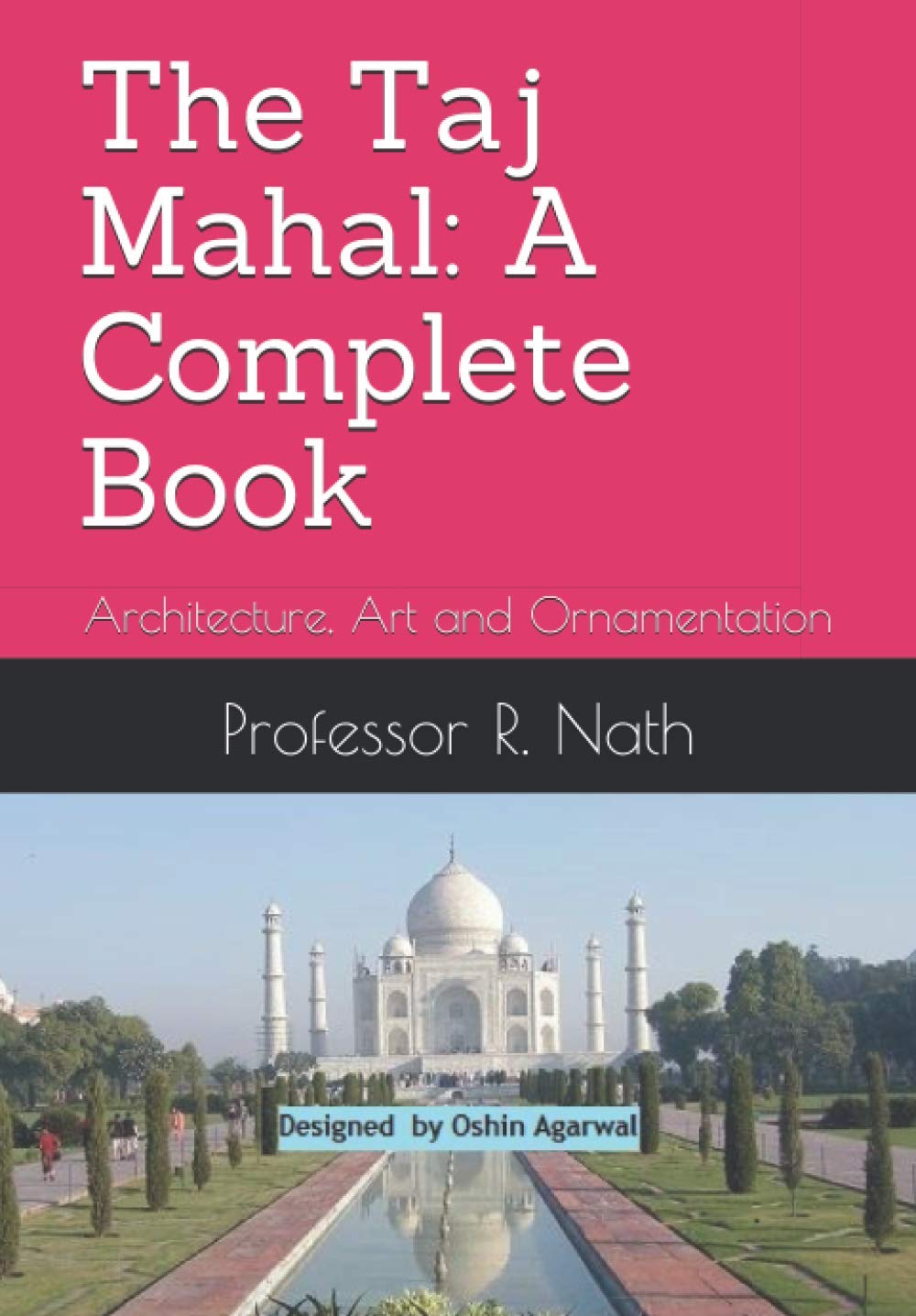The Taj Mahal: A Complete Book: Architecture, Art and Ornamentation (The Taj Mahal: A Complete Book by Professor R. Nath)