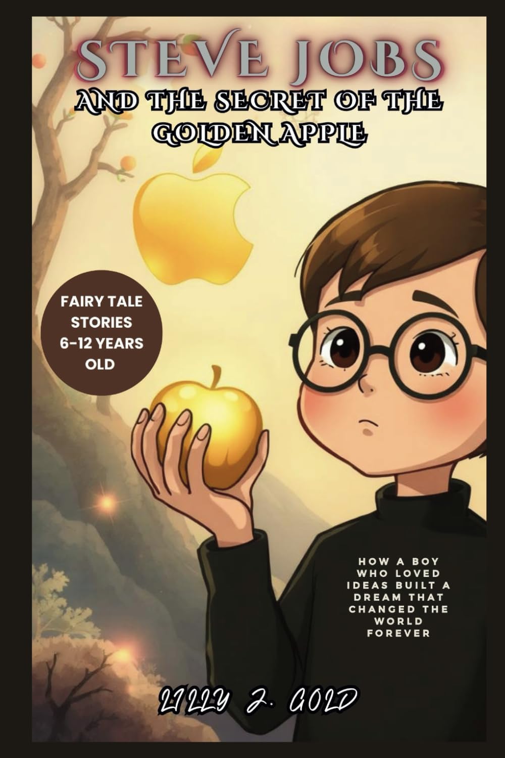 Steve Jobs and the Secret of the Golden Apple: How a Boy Who Loved Ideas Built a Dream That Changed the World Forever (Inspiring Tales of Real-Life Icons)