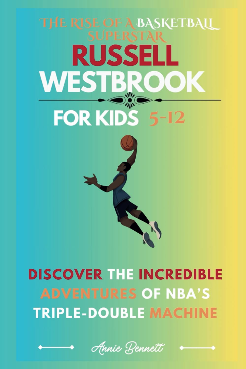THE RISE OF A BASKETBALL SUPERSTAR RUSSELL WESTBROOK: Discover the Incredible Adventures of NBA’s Triple-Double Machine For Kids Aged 5-12 (Sports Legends for Kids)