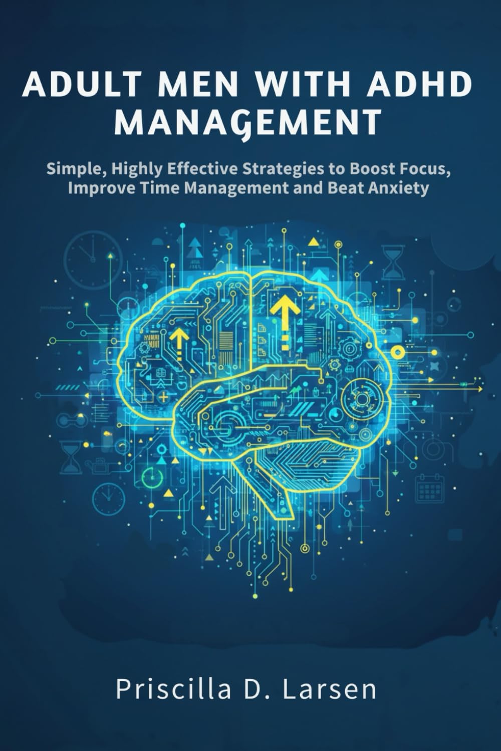 Adult Men With Adhd Management: Simple, Highly Effective Strategies to Boost Focus, Improve Time Management, and Beat Anxiety