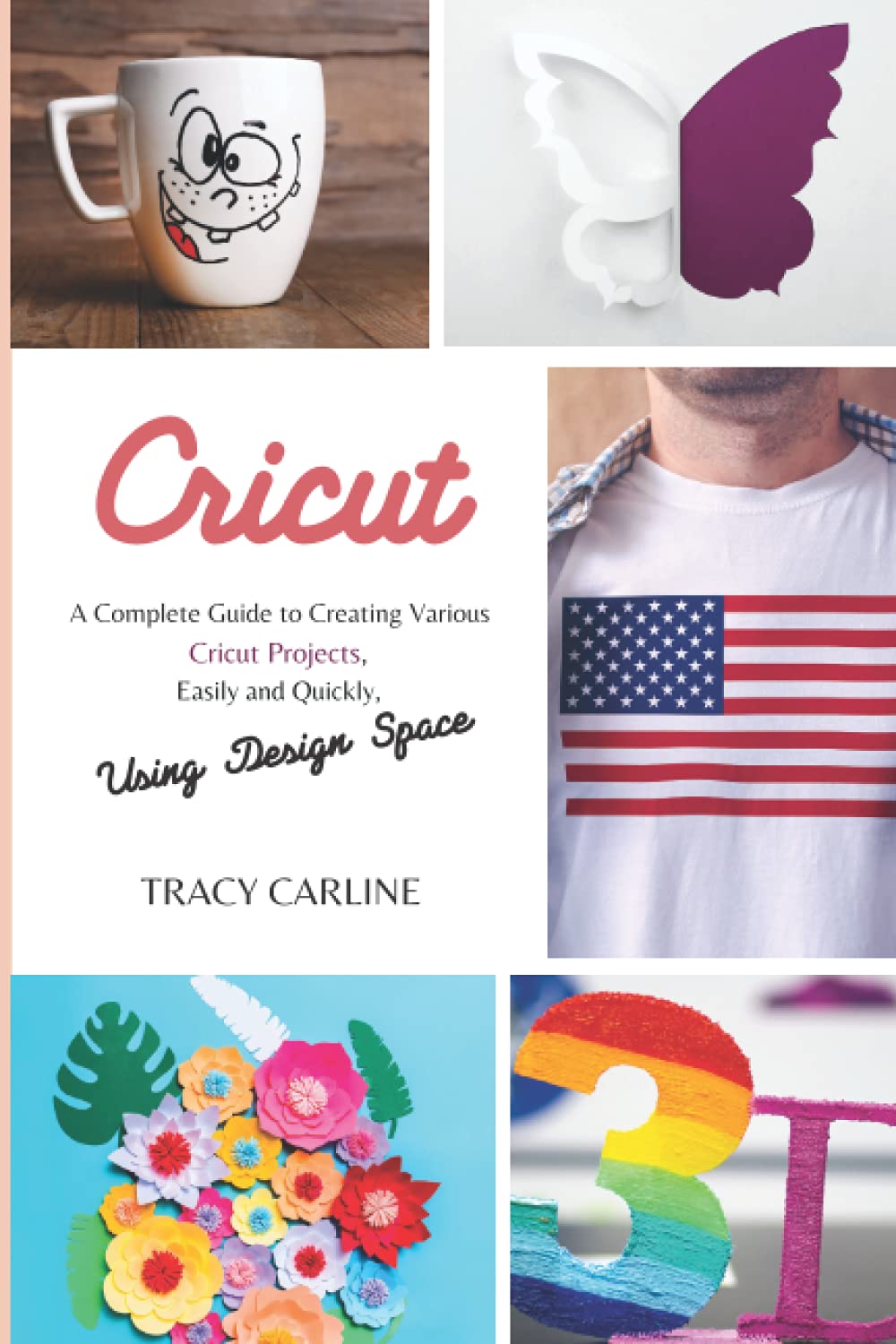CRICUT: A Complete Guide to Creating Various Cricut Projects, Easily and Quickly, Using Design Space.