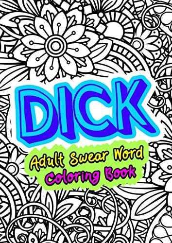 Dick - Adult Swear Word Coloring Book: Funny Sweary Curse Words - Dicks Coloring Book - Penis Synonyms (Gag Gifts, Funny Journals and Adult Coloring Books)