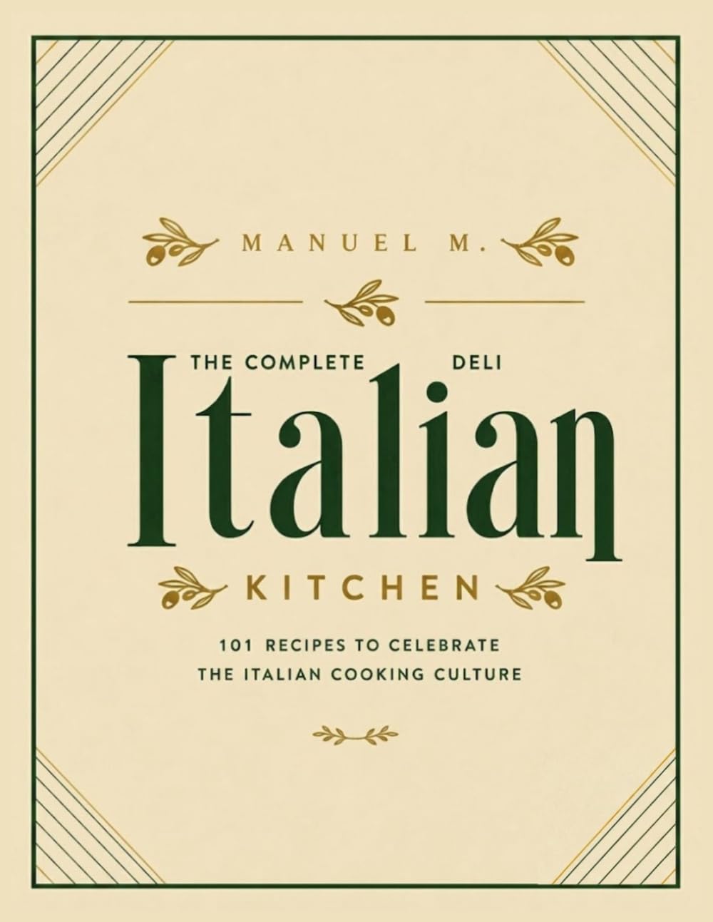 The Complete Italian Deli Kitchen: 101 Authentic Italian Recipes to Celebrate Traditional Italian Cooking, Family Meals, Homemade Pasta & Old-World Deli Favorites