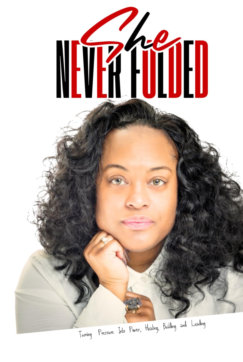 She Never Folded: Turning Pressure Into Power, Healing, Building and Leading