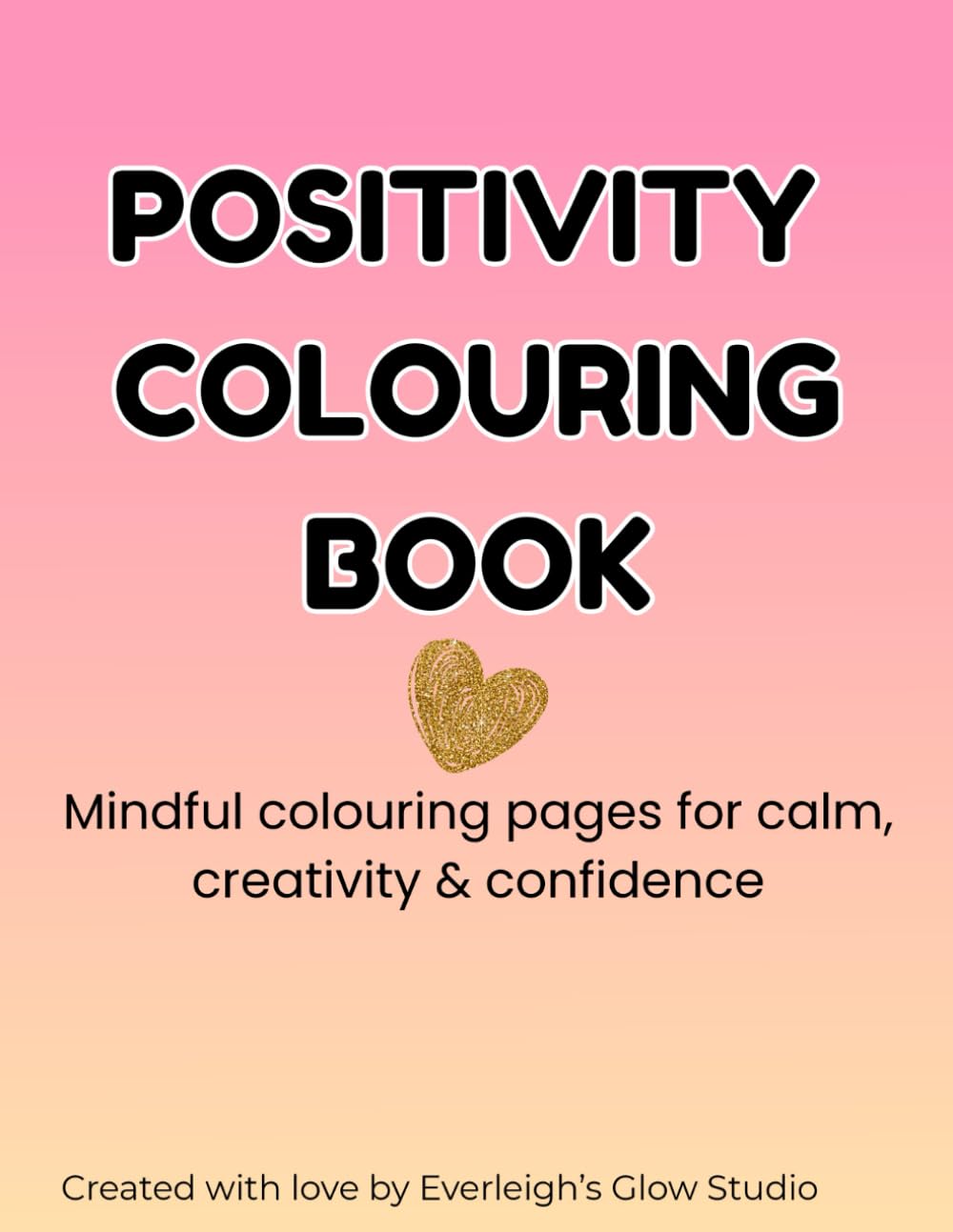 Positivity & Mindfulness Colouring Book: Relaxing Affirmations & Uplifting Designs for Calm and Creativity