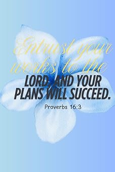 Entrust your works to the Lord, and your plans will succeed. Proverbs 163