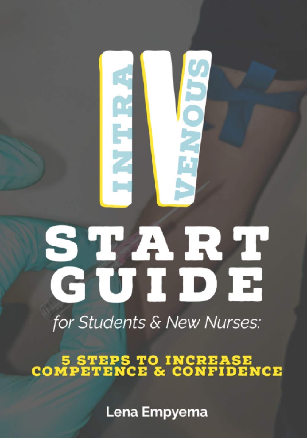 IV Start Guide for Students & New Nurses: 5 Steps to Increase Competence & Confidence
