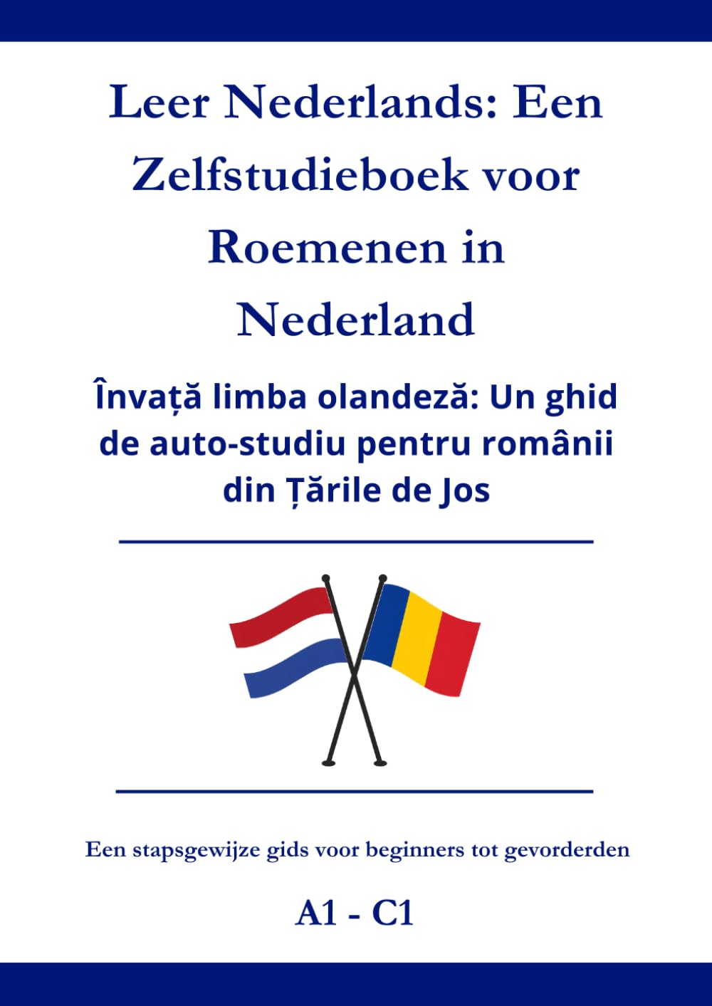 Leer Nederlands: Een zelfstudieboek voor Roemenen in Nederland: Învață limba olandeză: Un ghid de auto-studiu pentru românii din Țările de Jos A1 - C1