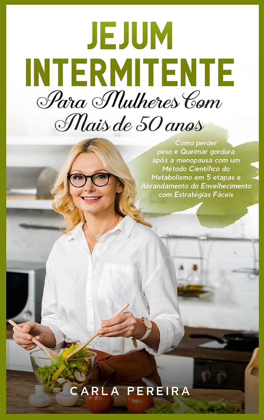Jejum Intermitente para Mulheres com Mais de 50 Anos: Como perder peso e Queimar gordura após a menopausa com um Método Científico do Metabolismo em 5 ... "Intermittent Fasting" (Portuguese Version)