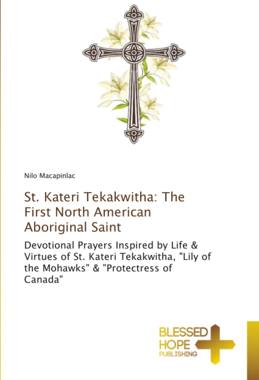 St. Kateri Tekakwitha: The First North American Aboriginal Saint: Devotional Prayers Inspired by Life & Virtues of St. Kateri Tekakwitha, "Lily of the Mohawks" & "Protectress of Canada"