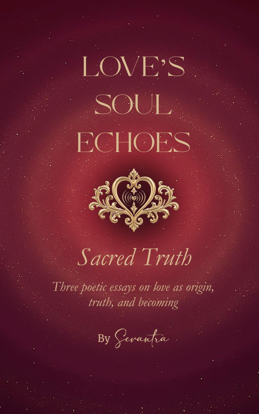 Love's Soul Echoes: Sacred Truth: Three essays on love as origin, truth, and becoming