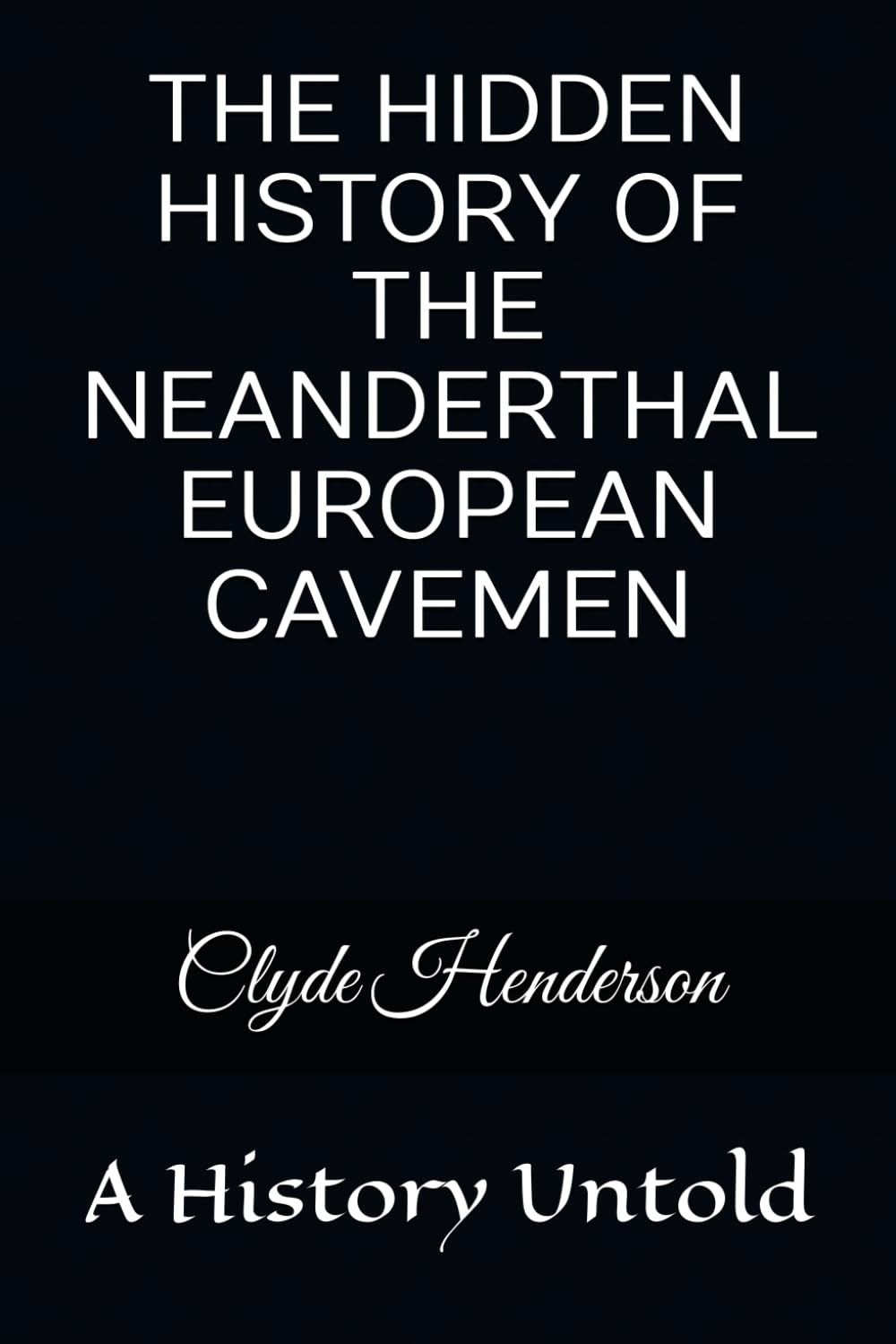 THE HIDDEN HISTORY OF THE NEANDERTHAL EUROPEAN CAVEMEN: A History Untold