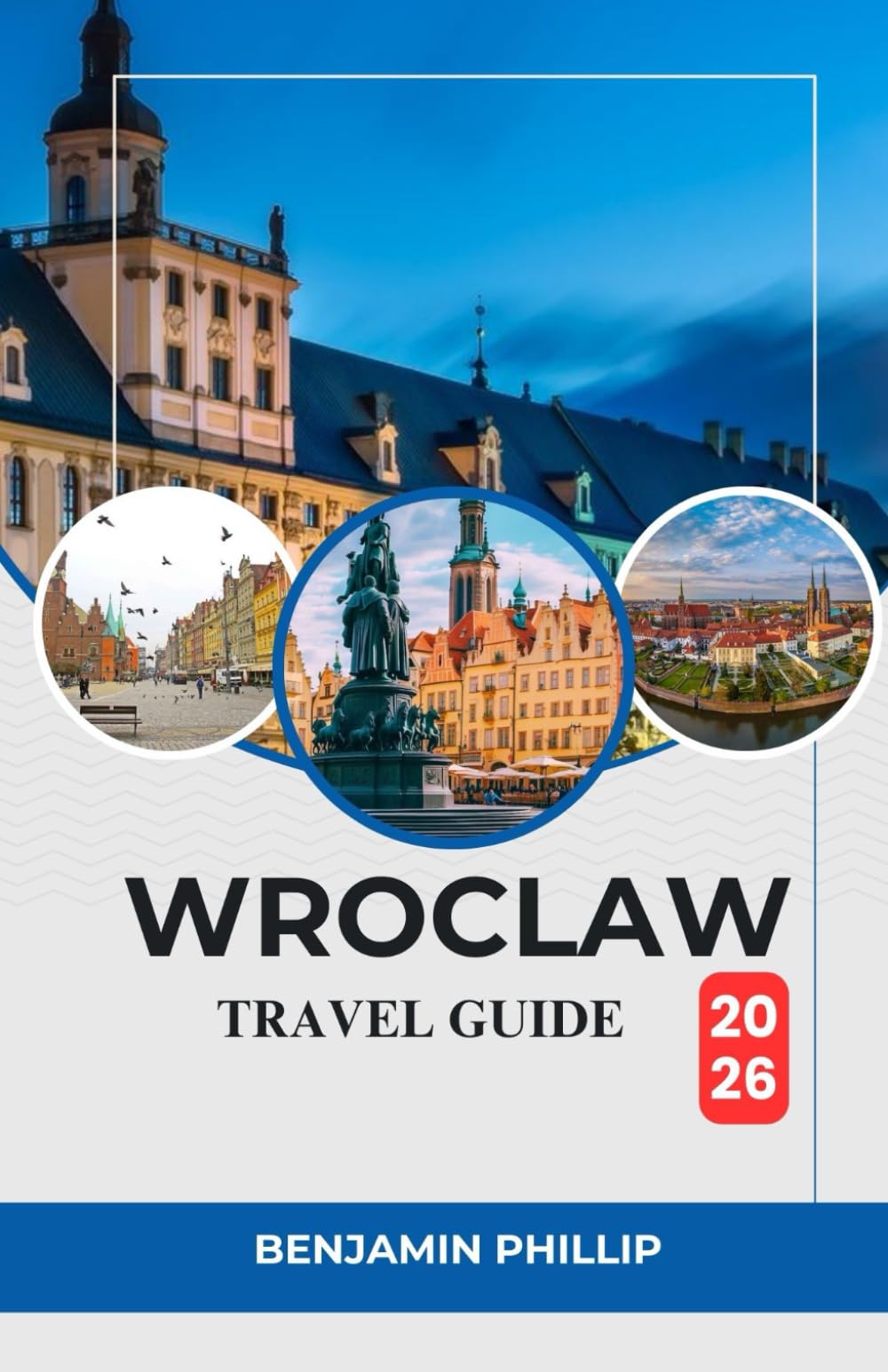 WROCLAW TRAVEL GUIDE 2026: The Complete Guide to Poland’s Vibrant City, Best Hotels, Top Attractions, Hidden Gems, Local Cuisine, Festivals & Practical Tips