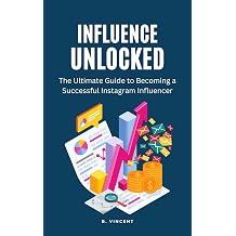 Influence Unlocked: The Ultimate Guide to Becoming a Successful Instagram Influencer
