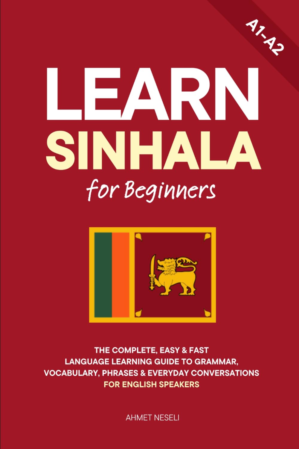 Learn Sinhala for Beginners: The Complete, Easy & Fast Language Learning Guide to Grammar, Vocabulary, Phrases & Everyday Conversations for English Speakers