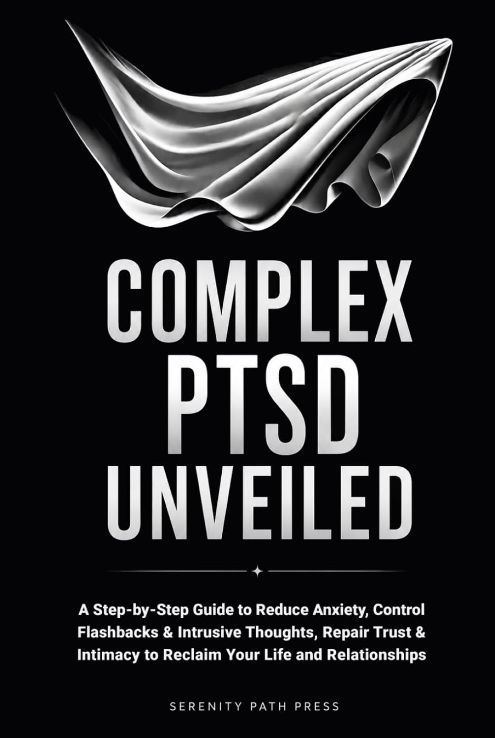 COMPLEX PTSD UNVEILED: A Step-by-Step Guide to Reduce Anxiety, Control Flashbacks & Intrusive Thoughts, Repair Trust & Intimacy to Reclaim Your Life and Relationships