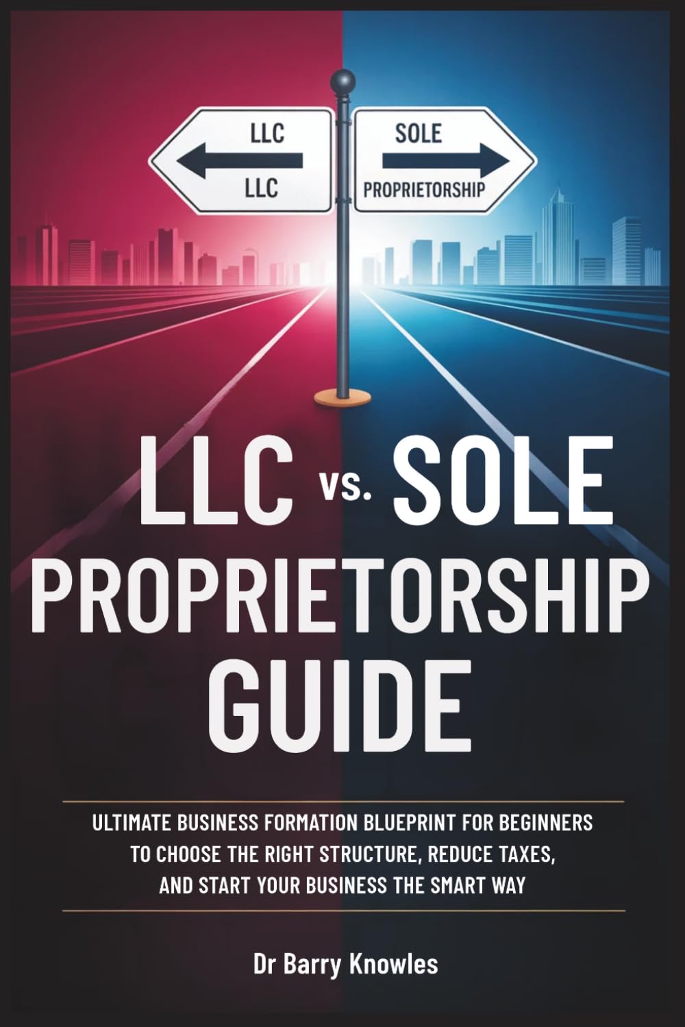LLC vs. Sole Proprietorship Guide: Ultimate Business Formation Blueprint for Beginners to Choose the Right Structure, Reduce Taxes, and Start Your Business the Smart Way