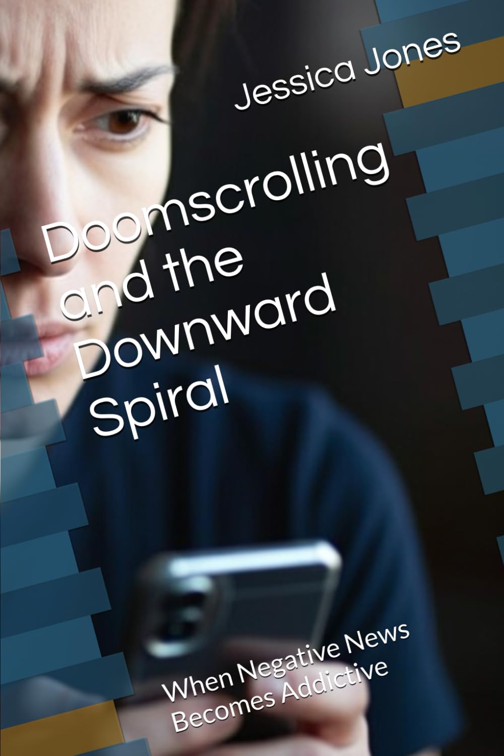 Doomscrolling and the Downward Spiral: When Negative News Becomes Addictive (Beyond the Scroll: Break Free from Social Media Addiction)