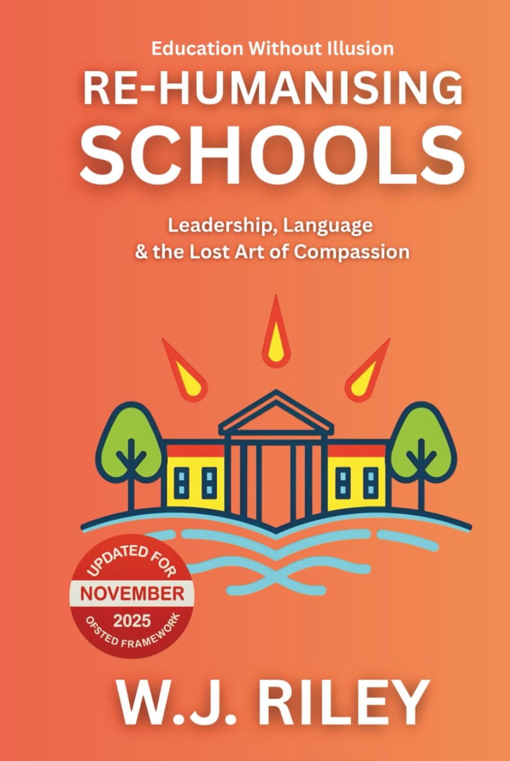 Re-humanising Schools: Leadership, Language & the Lost Art of Compassion: Updated for November 2025 Ofsted Framework (Education Without Illusion)