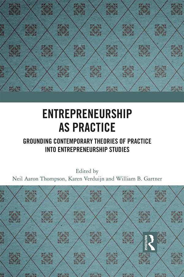 Entrepreneurship As Practice: Grounding Contemporary Theories of Practice into Entrepreneurship Studies
