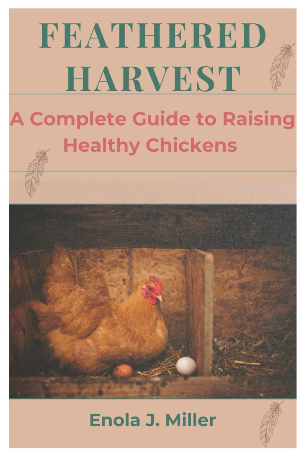 FEATHERED HARVEST: A Complete Guide to Raising Healthy Chickens