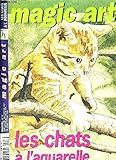  MAGIC ART - LES CHATS A L\'AQUARELLE - N°17 - LE MATERIEL - LES COULEURS - LES TECHNIQUES - LE PAS A PAS - LES REALISATIONS