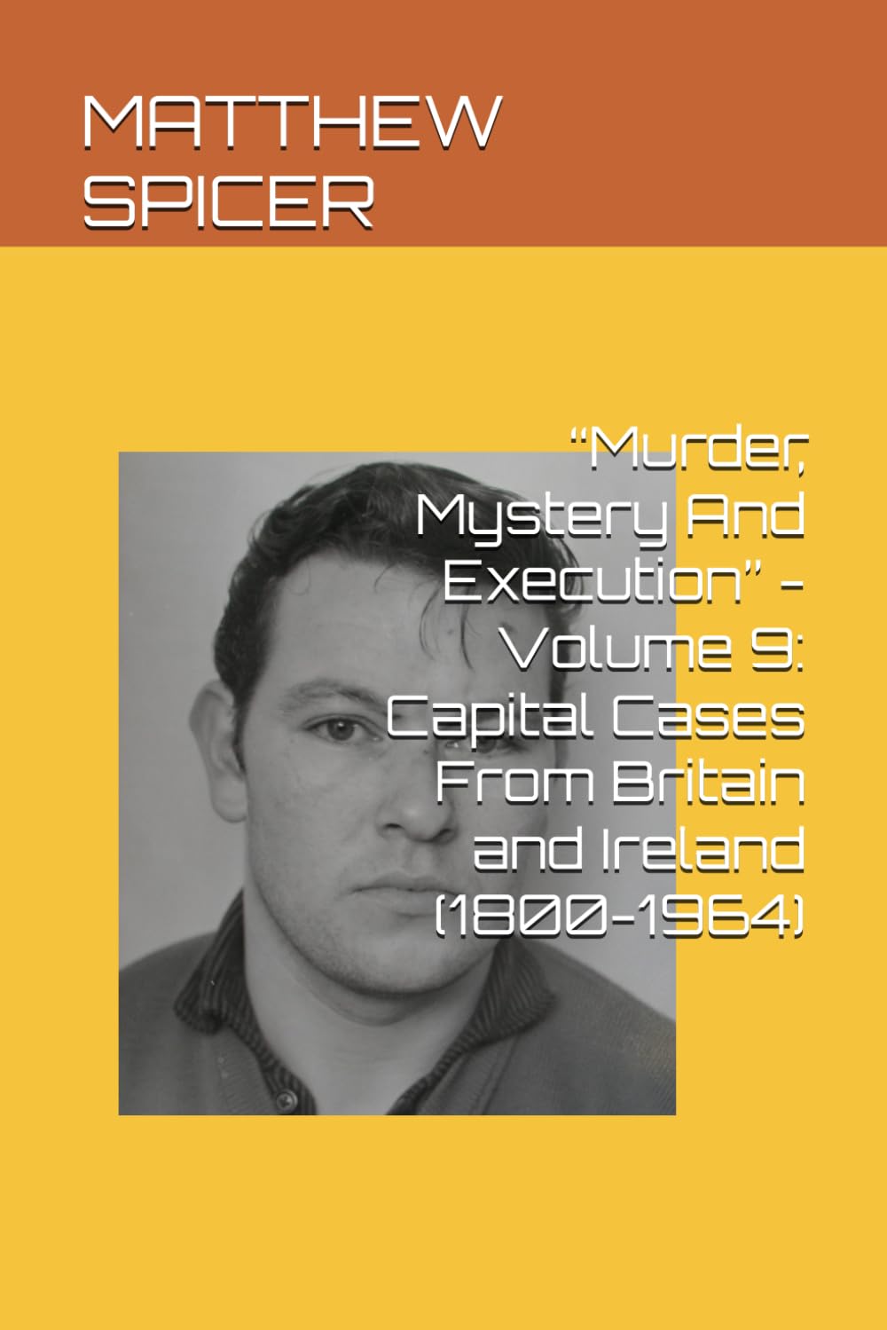 “Murder, Mystery And Execution” - Volume 9: Capital Cases From Britain and Ireland (1800-1964)