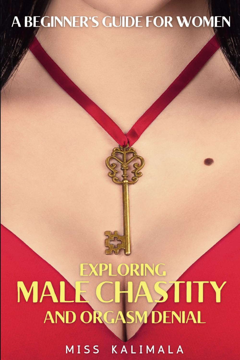 Exploring MALE CHASTITY and ORGASM DENIAL. A Beginner's Guide for Women: How to Strengthen Relationships through a Femdom Approach (The Keyholder Guides: Femdom, Male Chastity and Control)